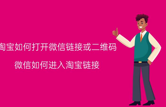 淘宝如何打开微信链接或二维码 微信如何进入淘宝链接？